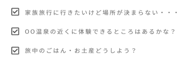 家族旅行に行きたいけど場所が決まらない・・・。OO温泉の近くに体験できるところはあるかな？旅中のごはん・お土産どうしよう？