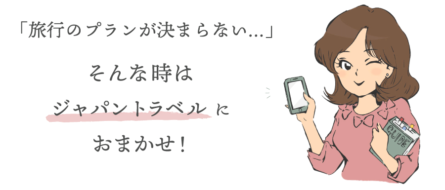 「旅行のプランがきまらない…」そんな時はジャパントラベルにおまかせ！